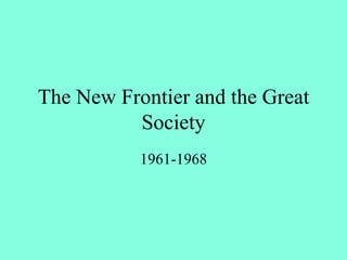 The New Frontier and the Great
Society
1961-1968
 