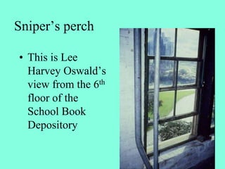 Sniper’s perch
• This is Lee
Harvey Oswald’s
view from the 6th
floor of the
School Book
Depository
 