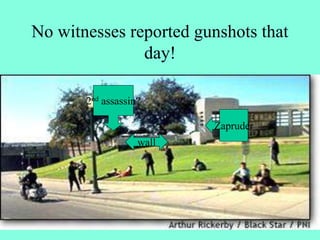 No witnesses reported gunshots that
day!
2nd assassin?
Zapruder
wall
 