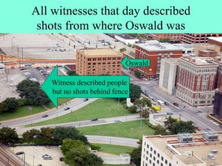 All witnesses that day described
shots from where Oswald was
Witness described people
but no shots behind fence
Oswald
 