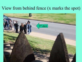 View from behind fence (x marks the spot)
3rd shot
 