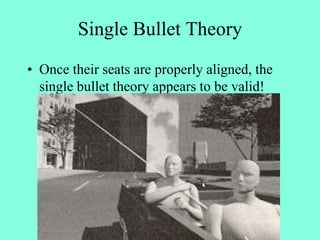 Single Bullet Theory
• Once their seats are properly aligned, the
single bullet theory appears to be valid!
 