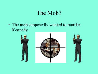 The Mob?
• The mob supposedly wanted to murder
Kennedy.
 