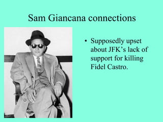 Sam Giancana connections
• Supposedly upset
about JFK’s lack of
support for killing
Fidel Castro.
 