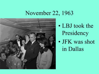 November 22, 1963
• LBJ took the
Presidency
• JFK was shot
in Dallas
 