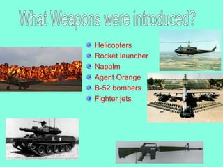 Helicopters
Rocket launcher
Napalm
Agent Orange
B-52 bombers
Fighter jets
 