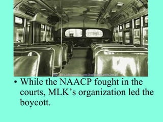 • While the NAACP fought in the
courts, MLK’s organization led the
boycott.
http://www.africanaonline.com/Graphic/rosa_parks_bus.gif
 