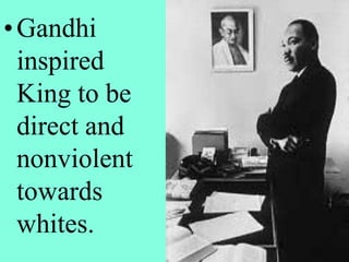 •Gandhi
inspired
King to be
direct and
nonviolent
towards
whites.
 