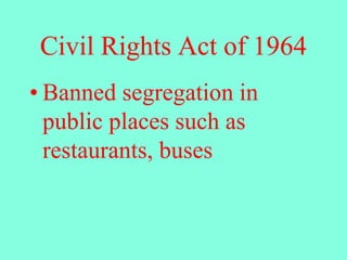 Civil Rights Act of 1964
• Banned segregation in
public places such as
restaurants, buses
 