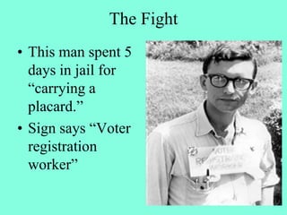 The Fight
• This man spent 5
days in jail for
“carrying a
placard.”
• Sign says “Voter
registration
worker”
 