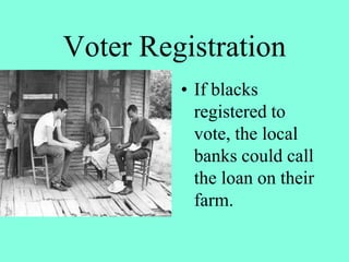 Voter Registration
• If blacks
registered to
vote, the local
banks could call
the loan on their
farm.
 