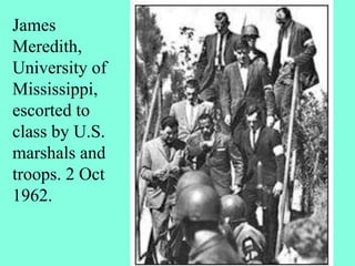 James
Meredith,
University of
Mississippi,
escorted to
class by U.S.
marshals and
troops. 2 Oct
1962.
 