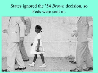 States ignored the ’54 Brown decision, so
Feds were sent in.
•
 