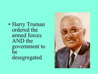 • Harry Truman
ordered the
armed forces
AND the
government to
be
desegregated.
 