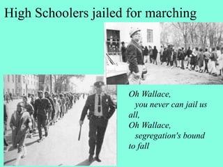 High Schoolers jailed for marching
Oh Wallace,
you never can jail us
all,
Oh Wallace,
segregation's bound
to fall
 