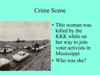 Crime Scene
• This woman was
killed by the
KKK while on
her way to join
voter activists in
Mississippi
• Who was she?
 