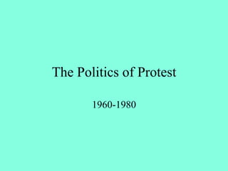 The Politics of Protest
1960-1980
 