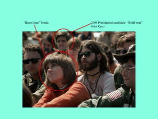 2004 Presidential candidate- “Swift boat”
John Kerry
“Hanoi Jane” Fonda
 