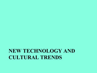 NEW TECHNOLOGY AND
CULTURAL TRENDS
 