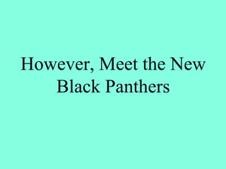 However, Meet the New
Black Panthers
 