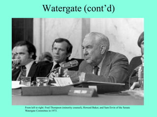 Watergate (cont’d)
From left to right: Fred Thompson (minority counsel), Howard Baker, and Sam Ervin of the Senate
Watergate Committee in 1973.
 