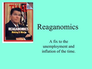 Reaganomics
A fix to the
unemployment and
inflation of the time.
 