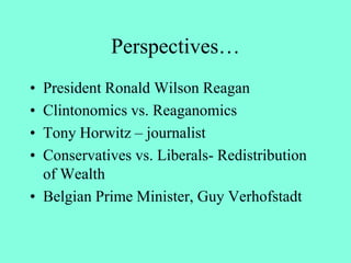 Perspectives…
• President Ronald Wilson Reagan
• Clintonomics vs. Reaganomics
• Tony Horwitz – journalist
• Conservatives vs. Liberals- Redistribution
of Wealth
• Belgian Prime Minister, Guy Verhofstadt
 