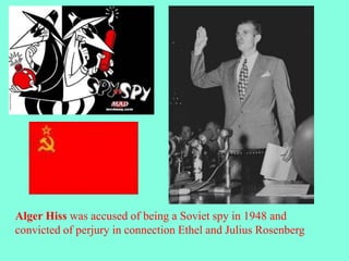 Alger Hiss was accused of being a Soviet spy in 1948 and
convicted of perjury in connection Ethel and Julius Rosenberg
 