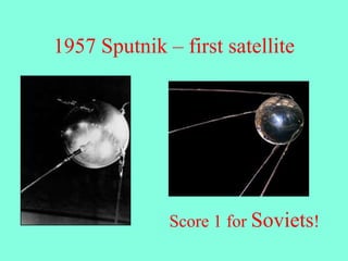 1957 Sputnik – first satellite
Score 1 for Soviets!
 