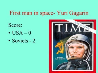 First man in space- Yuri Gagarin
Score:
• USA – 0
• Soviets - 2
 