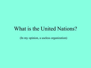What is the United Nations?
(In my opinion, a useless organization)
 