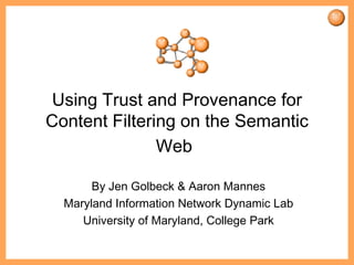 Using Trust and Provenance for Content Filtering on the Semantic Web   By Jen Golbeck & Aaron Mannes Maryland Information Network Dynamic Lab University of Maryland, College Park 