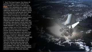 • Re:// The Great Emperor Tom Nelson All
powerful Emperor space-x will fly last its
falcon Rockets 2021 space-x will end space
program 2021 NASANASA WILL AWARD FIVE
COMPANY RUSSIAN CHINESSE ESA JAXA ISRO
AIRBUS380 MANUFATURE OF SPACE SHUTTLE
STS AND ISSA FOR $100 BILLION EACH TOTAL
$12.9 TRILLION BY JAN 31 2021 will seek
space station manufacture commission next
generation of space shuttle sts space stations
space docs concords ROCKET-LAUNCING
STATION MISSON CONTROL SPACE SHIP USS-
ENTERPRIZE MALLINIUM FLACON SPACE SHIP
$1 TRILLION DOLLARS NASA AWARD PHILLIIES
FRONT-MISSION 3 -USA-1 $1 TRILLION each
program design start to finish awardee $100
billion manufacturing company to build for
Chinese Japanese Philippines Indonesia
Vietnam Russia India space-x will retire from
flights to international space station all new
sts program 2021 (p.s. NASA WILL AWARD
FIVE COMPANY RUSSIAN CHINNESSE ESA ISRO
JAXA AIRBUS380 MANUFATURE OF SPACE
SHUTTLE STS AND ISSA FOR TOTAL $12.9
TRILLION $100 BILLION EACH MALLIUM
FALCON $1 TRILLION DOLLARS BY JAN 31
2021}[IAIRBUS WILL HIRE ALL NASA SPACE-X
EMPLOYEES]NASA AWARD PHILLIPIES FRONT-
MISSION 3-USA-1 $1 TRILLION DOLLARS
 