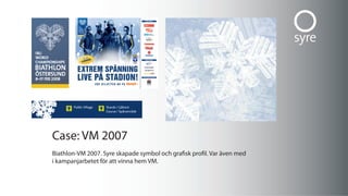 case: Vm 2007
Biathlon-Vm 2007. syre skapade symbol och grafisk profil. Var även med
i kampanjarbetet för att vinna hem Vm.
 