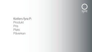 Kotlers fyra P:
Produkt
Pris
Plats
Påverkan
 