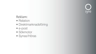 reklam:
• Relation
• Direktmarknadsföring
• e-post
• Sökmotor
• Synas/Höras
 