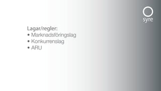 Lagar/regler:
• Marknadsföringslag
• Konkurrenslag
• ARU
 