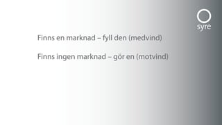 Finns en marknad – fyll den (medvind)

Finns ingen marknad – gör en (motvind)
 