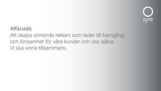 affärsidé:
Att skapa vinnande reklam som leder till framgång
och lönsamhet för våra kunder och oss själva.
Vi ska vinna tillsammans.
 