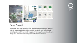 www.syre.se Foto: Marcus Kurn
                                    Nyhet!
                                    ett antal Svanenmärkta städprodukter från Smart.




                                                                                                                                         green


                                Rengör effektivt utan kemikalier
                                Nu kan vi erbjuda Nordens bredaste sortiment av Svanenmärkta städprodukter i
                                                                                                                                           Y
                                microfiber. Dukarna polerar rostfria ytor, speglar, fönster, handfat, kakel medan golvmop-
                                parna är användbara på alla typer av golvytor. Allt för ett snabbt, effektivt och skinande
                                rent slutresultat med miljön i åtanke. Flertalet av våra produkter har även fått Bäst i test
                                så nu är det ännu enklare att välja Smart.
                                Läs mer om: köpställen, produktinfo, testresultat samt ta del av våra städtips på: smartmicrofiber.se.
                                Konsumentinfo Smart Microfiber: 08-4492470.




                                case: smart
                                producerar städ- och sPa-produkter. mikrofiberdukarna rengör effektivt
                                                                  .
                                utan att använda andra rengöringsmedel än vatten. syre är strategisk
                                samtalspartner och levererar övergripande koncept, förpackningsdesign,
                                image- och utbudsannonsering, webb och säljstödsmaterial.
 