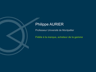Philippe AURIER
Professeur Université de Montpellier
Fidèle à la marque, acheteur de la gamme
 