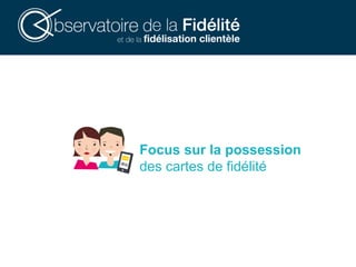 Focus sur la possession
des cartes de fidélité
 