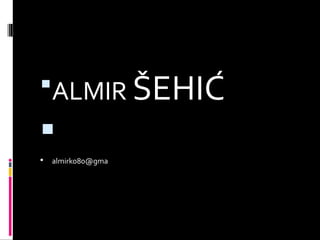 ALMIR ŠEHIĆ

 almirko80@gma
 