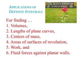 For finding …
1. Volumes,
2. Lengths of plane curves,
3. Centers of mass,
4. Areas of surfaces of revolution,
5. Work, and
6. Fluid forces against planar walls.
 