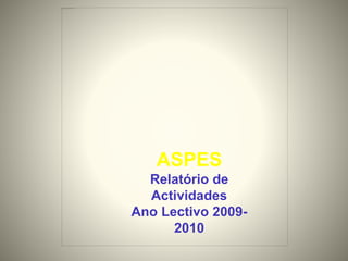 ASPES
Relatório de
Actividades
Ano Lectivo 2009-
2010
 