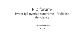 PID forum-
Hyper IgE overlap syndrome - Prolidase
deficiency
Ritasman Baisya
6.1.2021
 