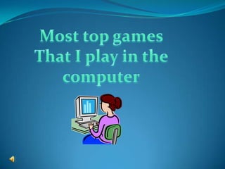 Most top games  That I play in the computer 
