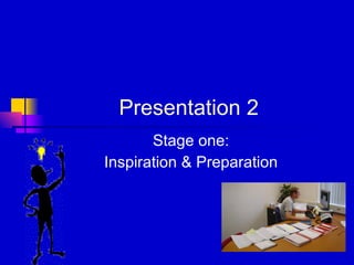 Presentation 2 Stage one: Inspiration & Preparation 