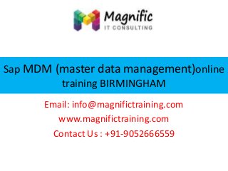 Sap MDM (master data management)online
training BIRMINGHAM
Email: info@magnifictraining.com
www.magnifictraining.com
Contact Us : +91-9052666559

 