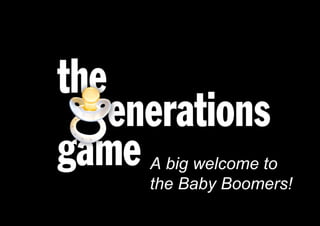 A big welcome to
                              the Baby Boomers!
Born 1945 – 1965 Currently 46-68
 